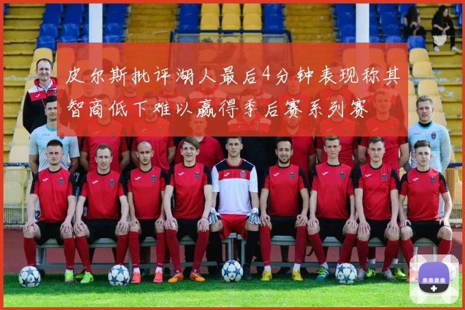 皮尔斯批评湖人最后4分钟表现称其智商低下难以赢得季后赛系列赛