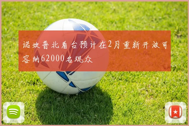 诺坎普北看台预计在2月重新开放可容纳62000名观众
