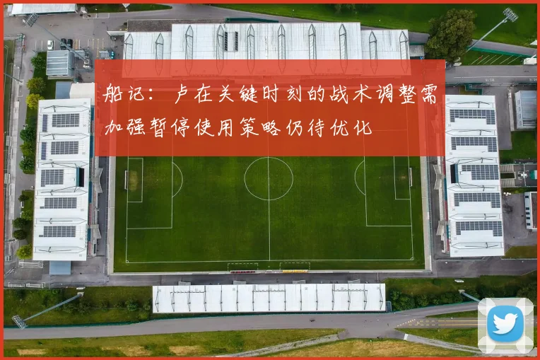 船记：卢在关键时刻的战术调整需加强暂停使用策略仍待优化