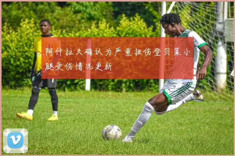 阿什拉夫确认为严重扭伤登贝莱小腿受伤情况更新