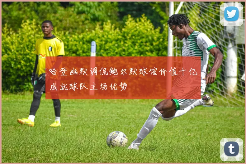 哈登幽默调侃鲍尔默球馆价值十亿成就球队主场优势