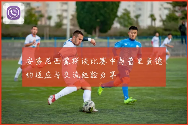 安芬尼西蒙斯谈比赛中与普里查德的适应与交流经验分享