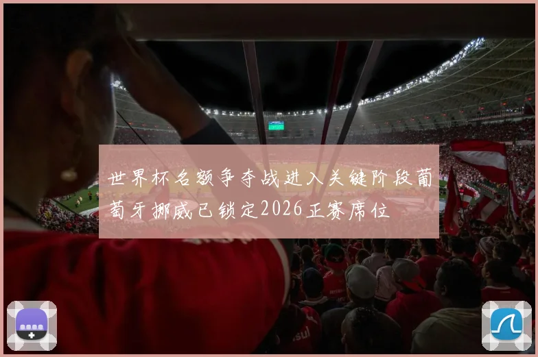 世界杯名额争夺战进入关键阶段葡萄牙挪威已锁定2026正赛席位