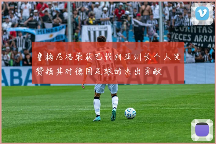 鲁梅尼格荣获巴伐利亚州长个人奖赞扬其对德国足球的杰出贡献