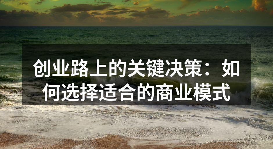 创业路上的关键决策：如何选择适合的商业模式